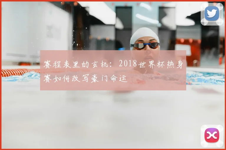 赛程表里的玄机:2018世界杯热身赛如何改写豪门命运
