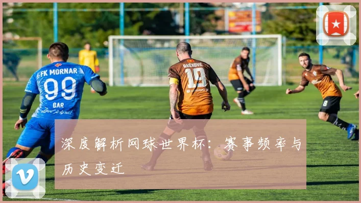 深度解析网球世界杯：赛事频率与历史变迁