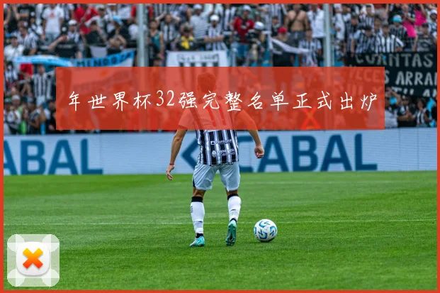 年世界杯32强完整名单正式出炉