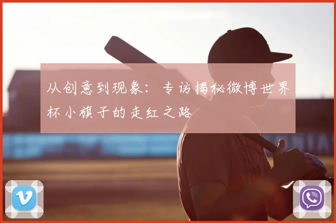 从创意到现象：专访揭秘微博世界杯小旗子的走红之路