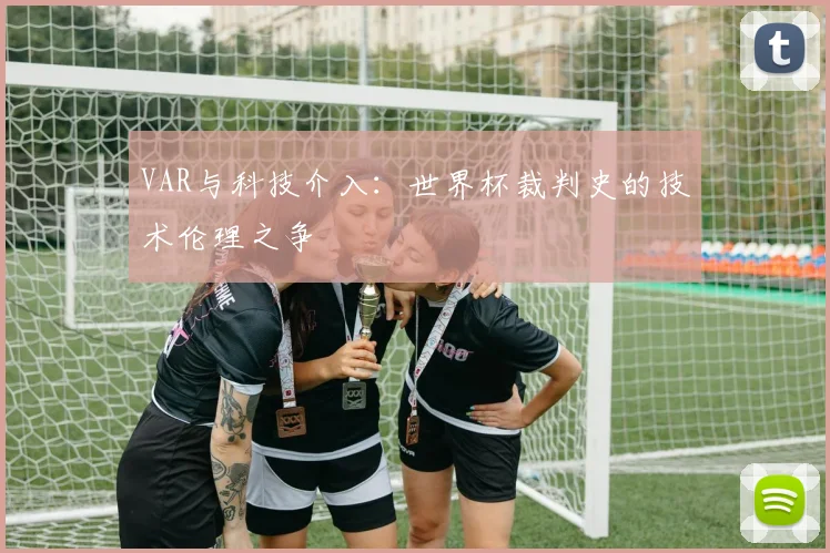 VAR与科技介入：世界杯裁判史的技术伦理之争