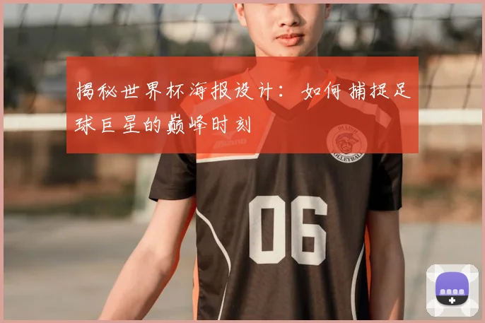 揭秘世界杯海报设计:如何捕捉足球巨星的巅峰时刻