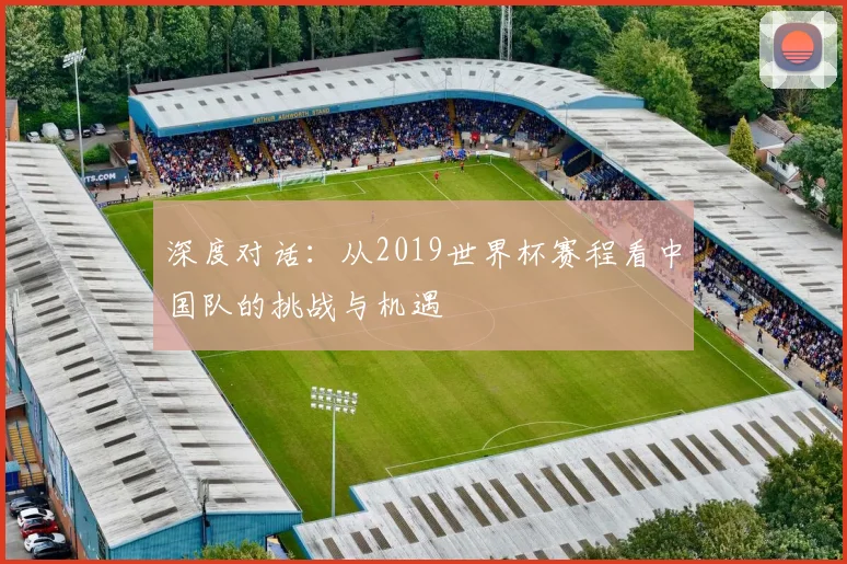 深度对话：从2019世界杯赛程看中国队的挑战与机遇