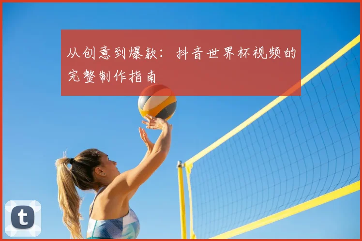从创意到爆款：抖音世界杯视频的完整制作指南
