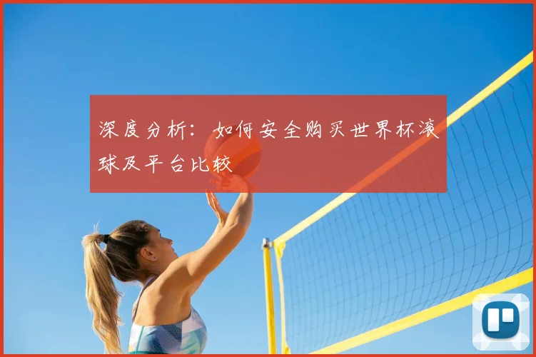 深度分析：如何安全购买世界杯滚球及平台比较