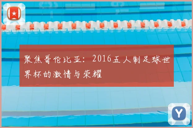 聚焦哥伦比亚：2016五人制足球世界杯的激情与荣耀