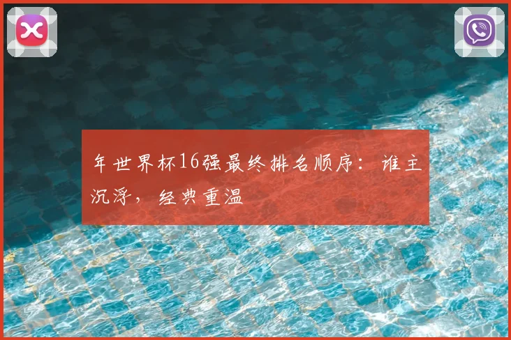 年世界杯16强最终排名顺序：谁主沉浮，经典重温
