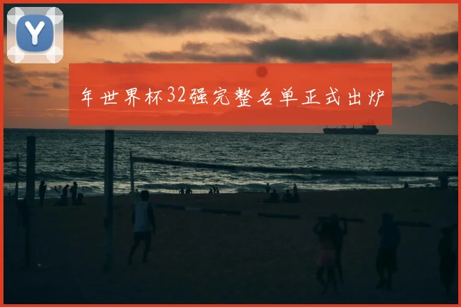 年世界杯32强完整名单正式出炉