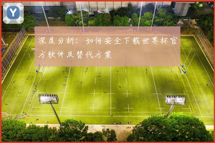 深度分析：如何安全下载世界杯官方软件及替代方案
