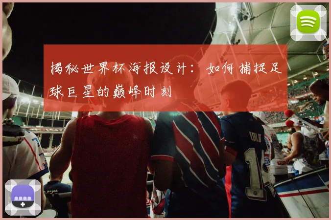 揭秘世界杯海报设计：如何捕捉足球巨星的巅峰时刻