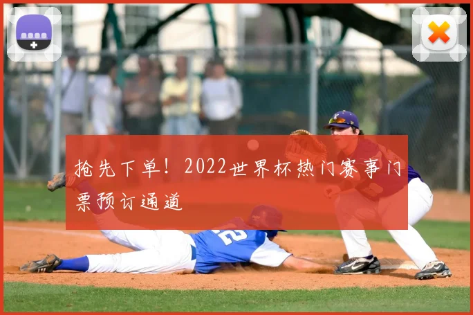 抢先下单！2022世界杯热门赛事门票预订通道