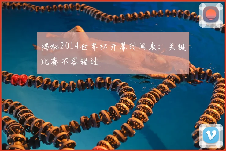 揭秘2014世界杯开幕时间表：关键比赛不容错过