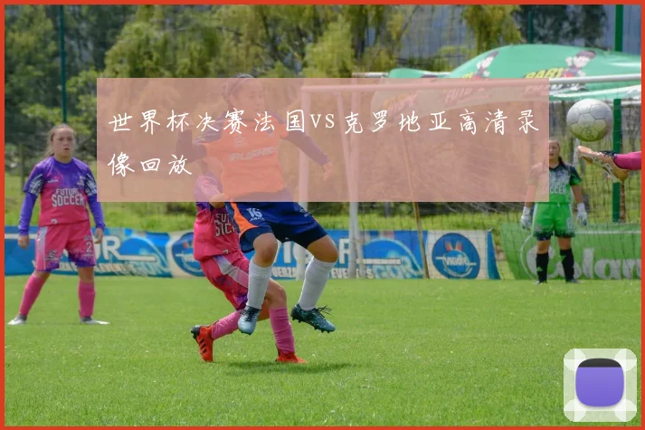 世界杯决赛法国vs克罗地亚高清录像回放