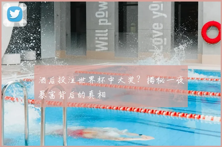 酒后投注世界杯中大奖？揭秘一夜暴富背后的真相