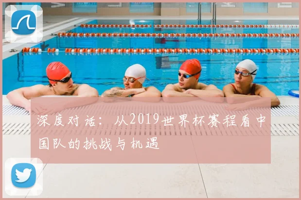 深度对话：从2019世界杯赛程看中国队的挑战与机遇