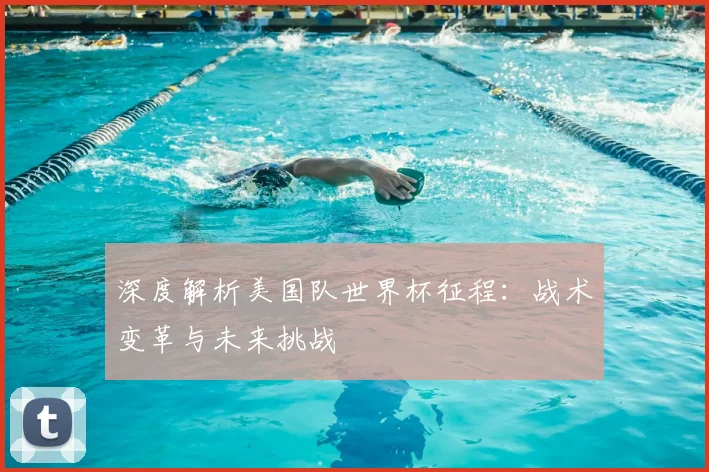 深度解析美国队世界杯征程：战术变革与未来挑战
