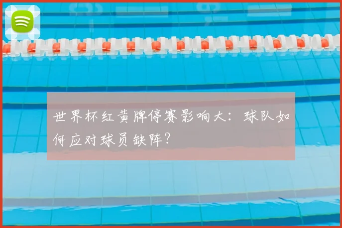 世界杯红黄牌停赛影响大：球队如何应对球员缺阵？