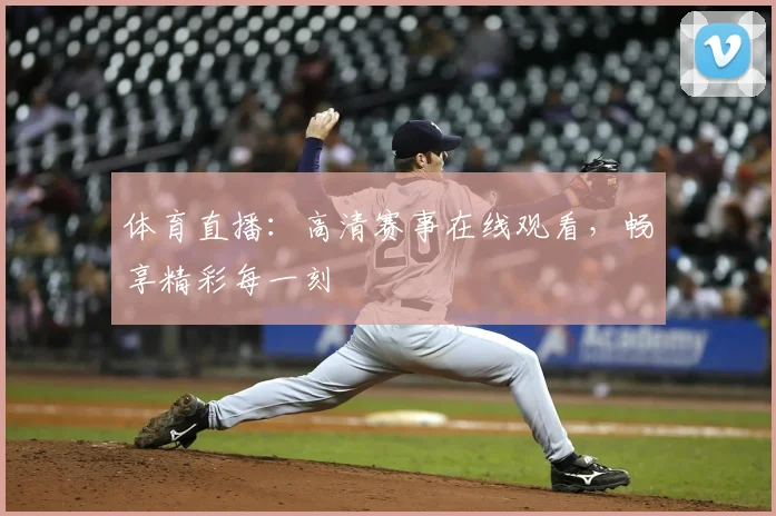 体育直播：高清赛事在线观看，畅享精彩每一刻