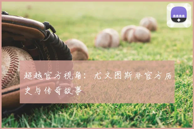 超越官方视角：尤文图斯非官方历史与传奇故事