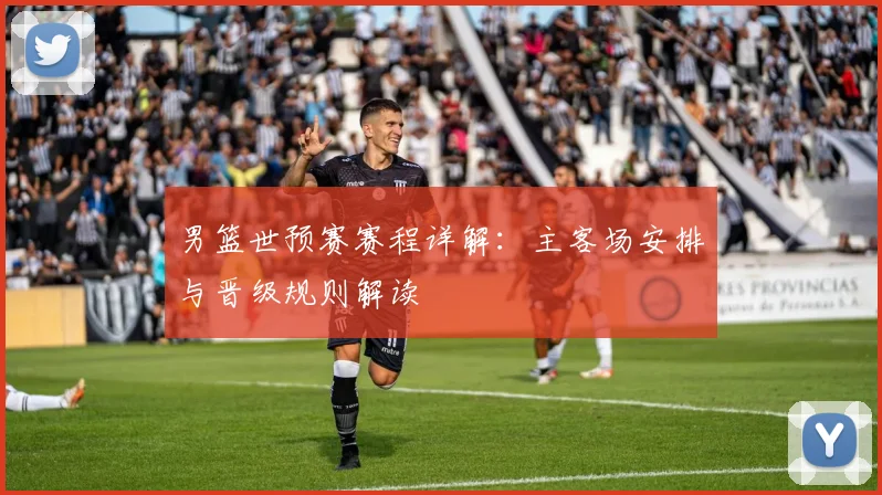 男篮世预赛赛程详解：主客场安排与晋级规则解读