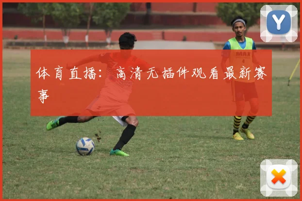体育直播：高清无插件观看最新赛事