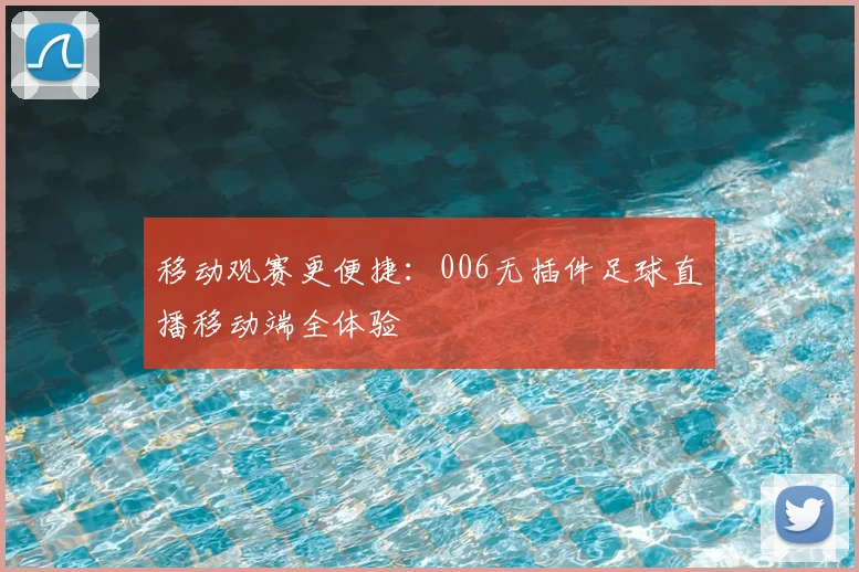 移动观赛更便捷:006无插件足球直播移动端全体验