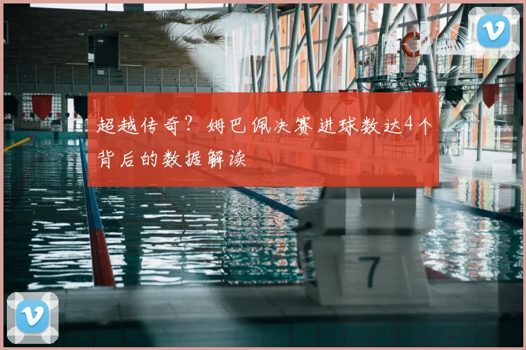 超越传奇？姆巴佩决赛进球数达4个背后的数据解读