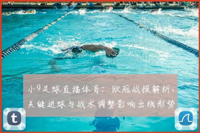 小9足球直播体育：欧冠战报解析，关键进球与战术调整影响出线形势及观赛看点