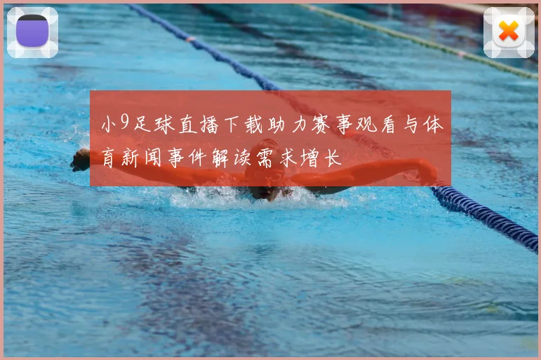 小9足球直播下载助力赛事观看与体育新闻事件解读需求增长