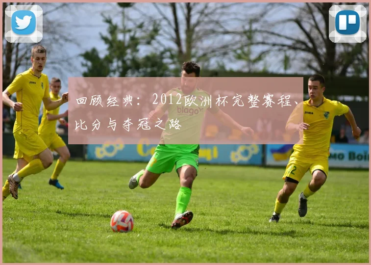回顾经典：2012欧洲杯完整赛程、比分与夺冠之路