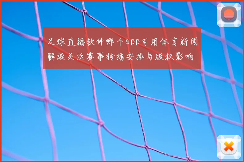 足球直播软件哪个app可用体育新闻解读关注赛事转播安排与版权影响