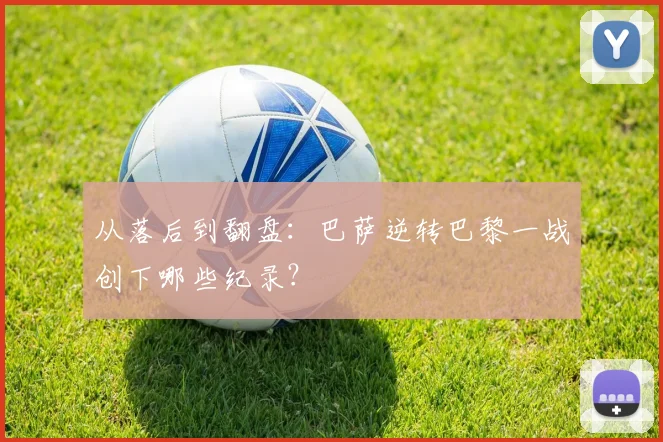 从落后到翻盘：巴萨逆转巴黎一战创下哪些纪录？