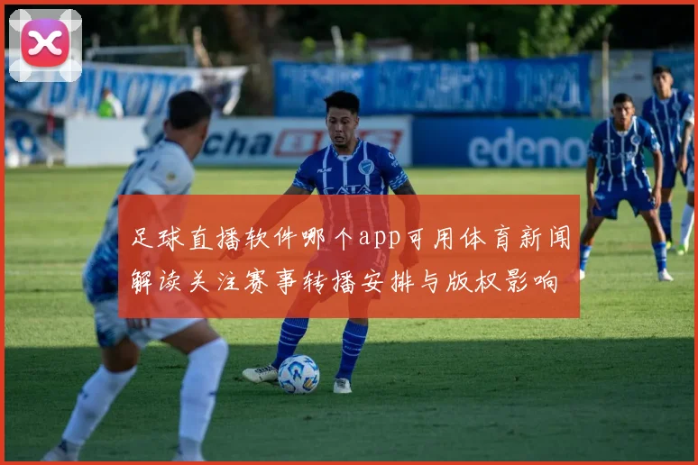 足球直播软件哪个app可用体育新闻解读关注赛事转播安排与版权影响