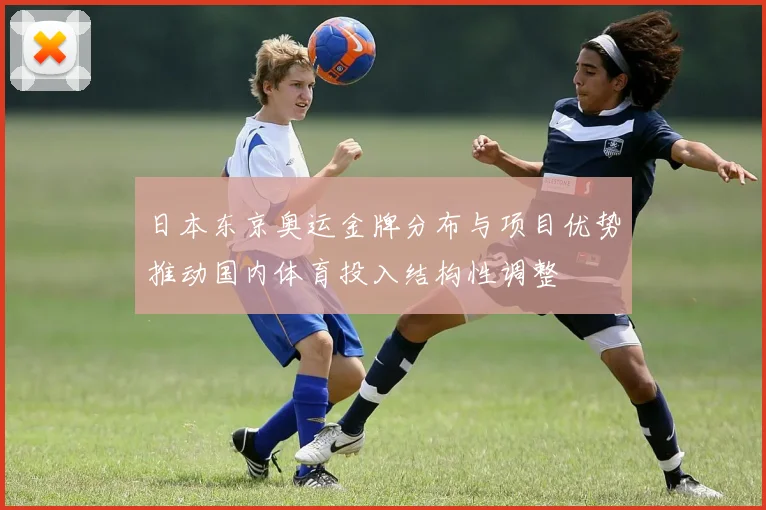 日本东京奥运金牌分布与项目优势推动国内体育投入结构性调整