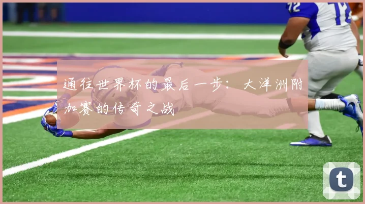 通往世界杯的最后一步：大洋洲附加赛的传奇之战