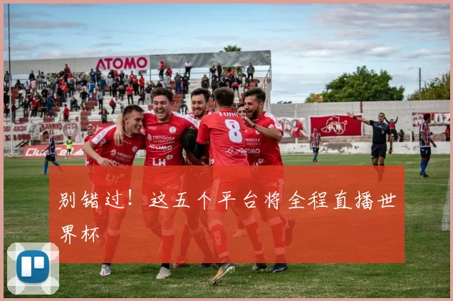 别错过！这五个平台将全程直播世界杯